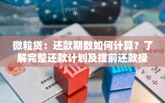 微粒贷：还款期数如何计算？了解完整还款计划及提前还款操作