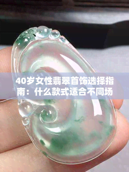 40岁女性翡翠首饰选择指南：什么款式适合不同场合与年龄？