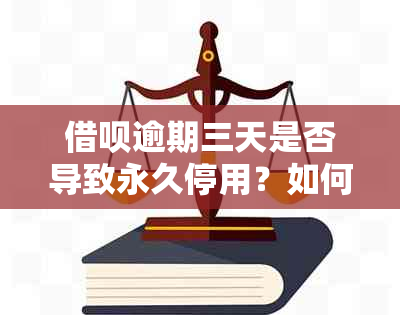 借呗逾期三天是否导致永久停用？如何解决？