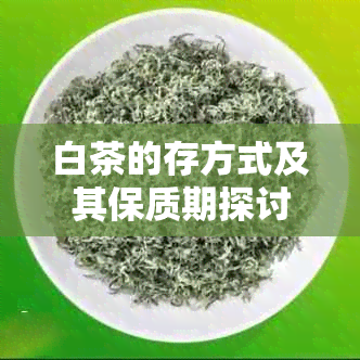 白茶的存方式及其保质期探讨