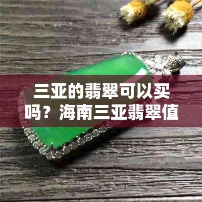 三亚的翡翠可以买吗？海南三亚翡翠值得买吗？