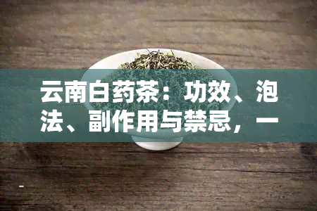 云南白茶：功效、泡法、副作用与禁忌，一文详解如何正确饮用