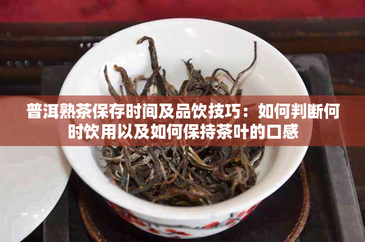 普洱熟茶保存时间及品饮技巧：如何判断何时饮用以及如何保持茶叶的口感