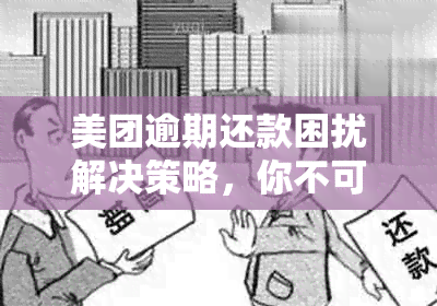 美团逾期还款困扰解决策略，你不可不知的处理方式