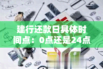 建行还款日具体时间点：0点还是24点？如何正确设置还款日？