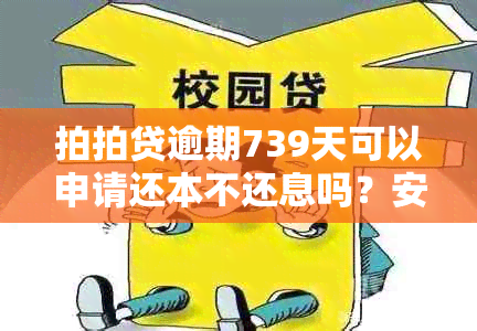 拍拍贷逾期739天可以申请还本不还息吗？安全可靠吗？