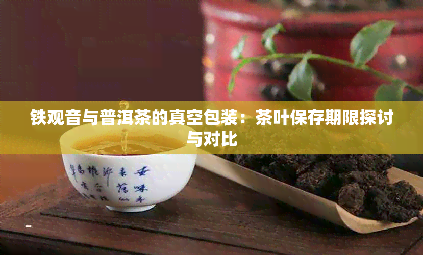 铁观音与普洱茶的真空包装：茶叶保存期限探讨与对比