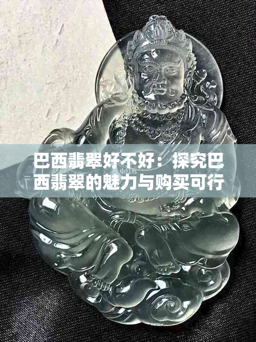 巴西翡翠好不好：探究巴西翡翠的魅力与购买可行性