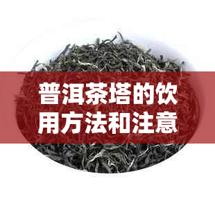 普洱茶塔的饮用方法和注意事项，能否直接饮用？喝了有什么效果？