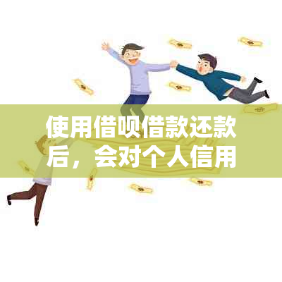 使用借呗借款还款后，会对个人信用产生哪些影响？全面解析