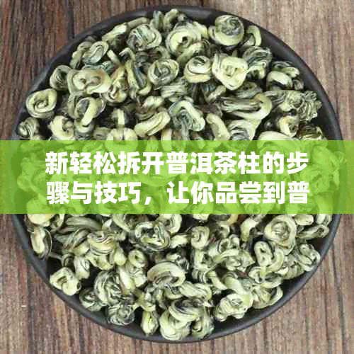 新轻松拆开普洱茶柱的步骤与技巧，让你品尝到普洱茶的真味