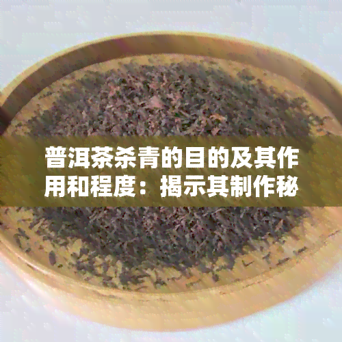 普洱茶杀青的目的及其作用和程度：揭示其制作秘密