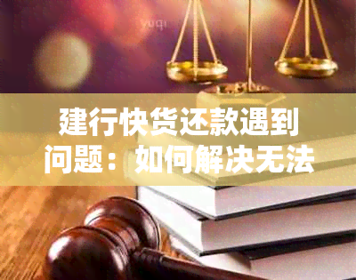 建行快货还款遇到问题：如何解决无法使用的情况？