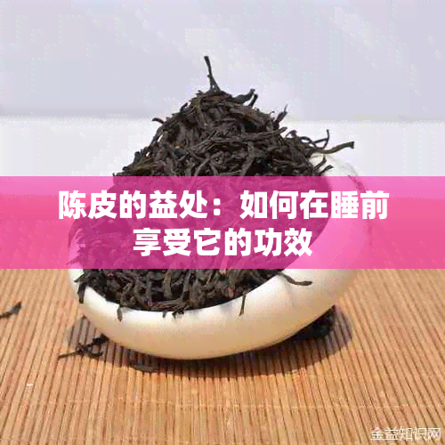 陈皮的益处：如何在睡前享受它的功效