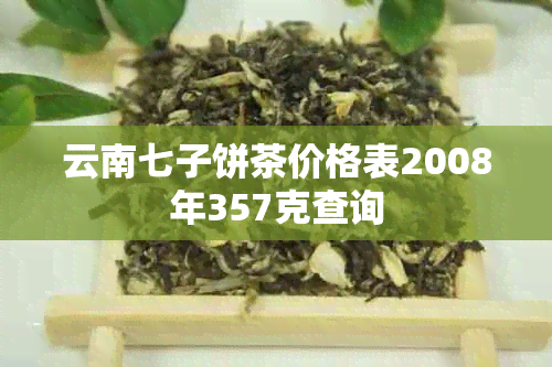 云南七子饼茶价格表2008年357克查询