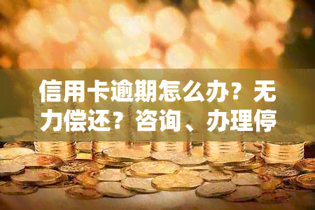 信用卡逾期怎么办？无力偿还？咨询、办理停息挂账流程及只还本金协商。