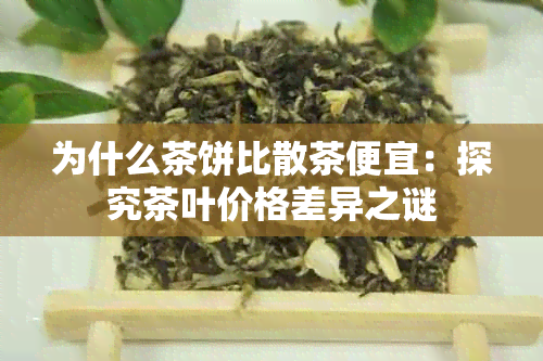 为什么茶饼比散茶便宜：探究茶叶价格差异之谜