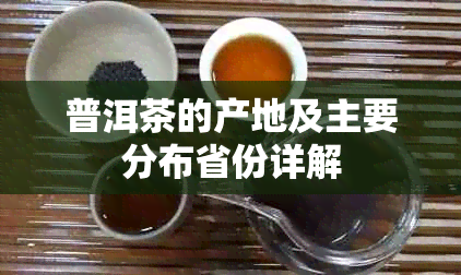 普洱茶的产地及主要分布省份详解