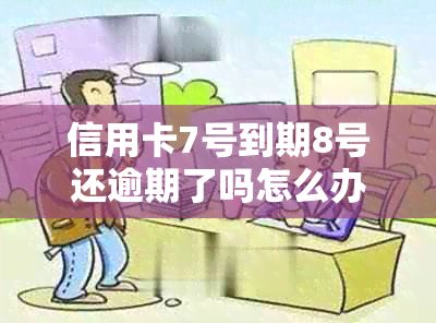 信用卡7号到期8号还逾期了吗怎么办？