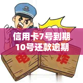 信用卡7号到期10号还款逾期，会有什么后果？