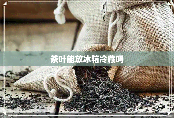 茶叶能放冰箱冷藏吗