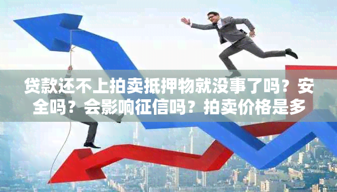 贷款还不上拍卖抵押物就没事了吗？安全吗？会影响吗？拍卖价格是多少？