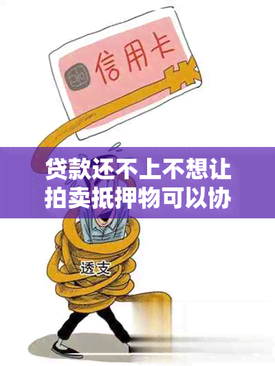 贷款还不上不想让拍卖抵押物可以协商吗