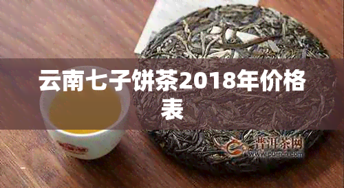 云南七子饼茶2018年价格表