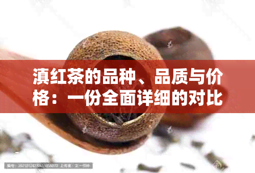 滇红茶的品种、品质与价格：一份全面详细的对比分析