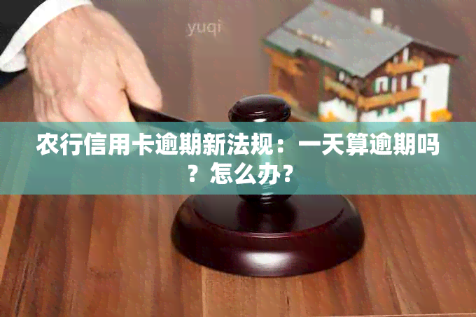 农行信用卡逾期新法规：一天算逾期吗？怎么办？