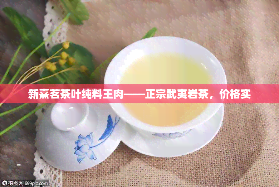 新熹茗茶叶纯料王肉——正宗武夷岩茶，价格实