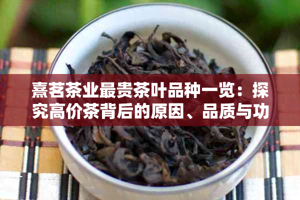 熹茗茶业最贵茶叶品种一览：探究高价茶背后的原因、品质与功效