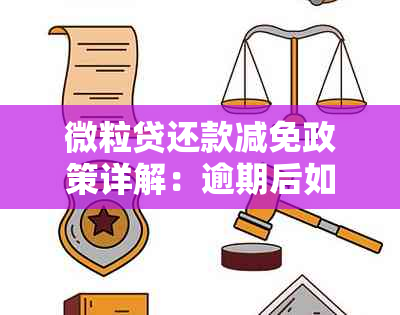 微粒贷还款减免政策详解：逾期后如何协商本金减免及利息处理