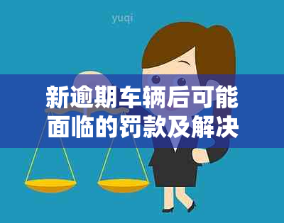 新逾期车辆后可能面临的罚款及解决办法