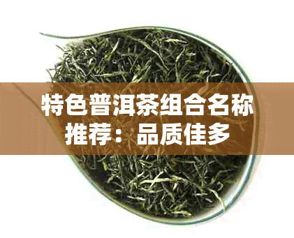 特色普洱茶组合名称推荐：品质佳多