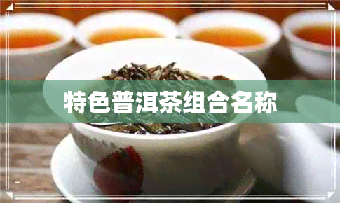 特色普洱茶组合名称