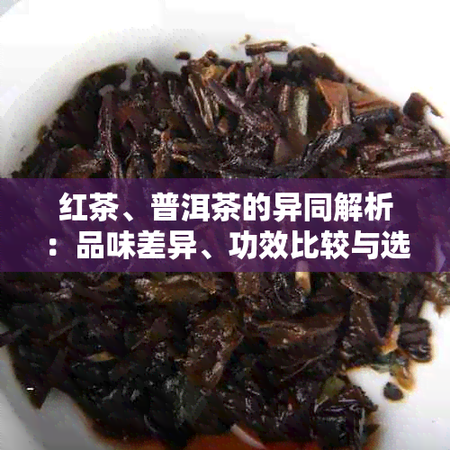 红茶、普洱茶的异同解析：品味差异、功效比较与选择建议