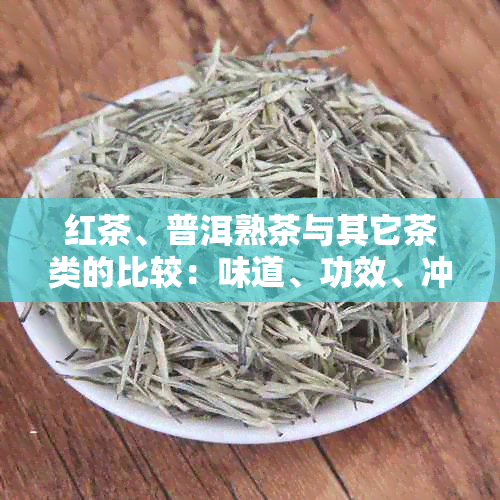 红茶、普洱熟茶与其它茶类的比较：味道、功效、冲泡方法等方面的详细解析