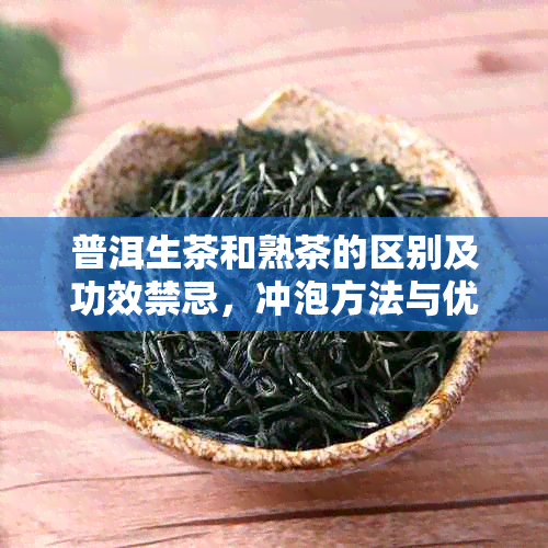 普洱生茶和熟茶的区别及功效禁忌，冲泡方法与优缺点分析