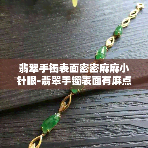 翡翠手镯表面密密麻麻小针眼-翡翠手镯表面有麻点小坑怎么办