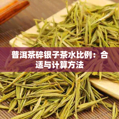 普洱茶碎银子茶水比例：合适与计算方法