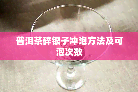 普洱茶碎银子冲泡方法及可泡次数