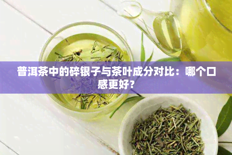 普洱茶中的碎银子与茶叶成分对比：哪个口感更好？