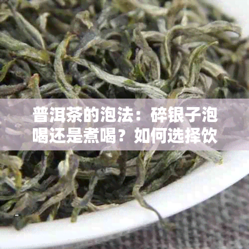 普洱茶的泡法：碎银子泡喝还是煮喝？如何选择饮用方式？