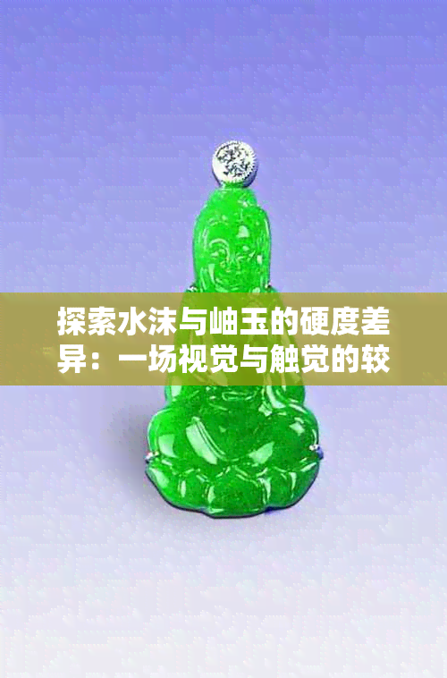 探索水沫与岫玉的硬度差异：一场视觉与触觉的较量