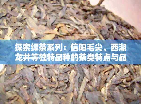 探索绿茶系列：信阳毛尖、西湖龙井等独特品种的茶类特点与品味