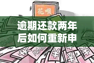 逾期还款两年后如何重新申请信用卡？了解详细步骤和可能影响因素