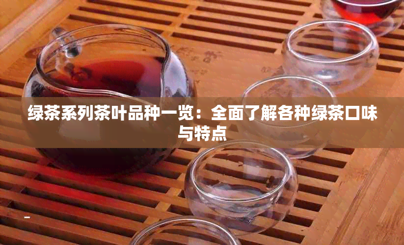 绿茶系列茶叶品种一览：全面了解各种绿茶口味与特点