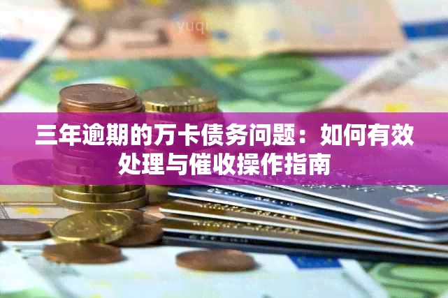 三年逾期的万卡债务问题：如何有效处理与操作指南