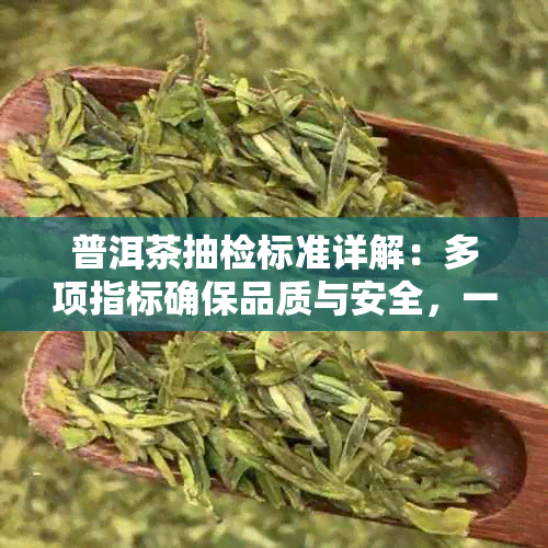 普洱茶抽检标准详解：多项指标确保品质与安全，一次解答所有疑问